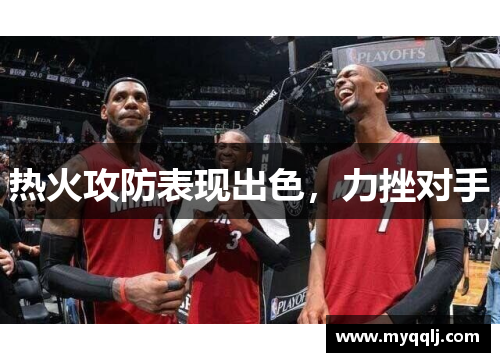 热火攻防表现出色，力挫对手