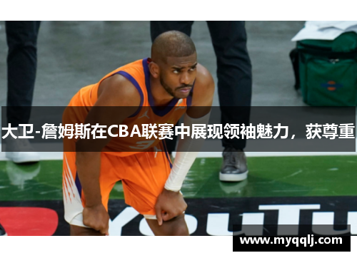 大卫-詹姆斯在CBA联赛中展现领袖魅力，获尊重