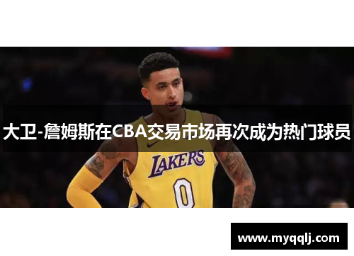 大卫-詹姆斯在CBA交易市场再次成为热门球员
