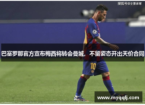 巴塞罗那官方宣布梅西将转会曼城，不留姿态开出天价合同