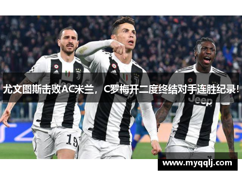 尤文图斯击败AC米兰，C罗梅开二度终结对手连胜纪录！