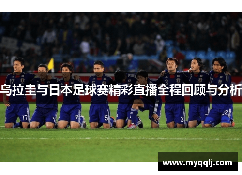 乌拉圭与日本足球赛精彩直播全程回顾与分析