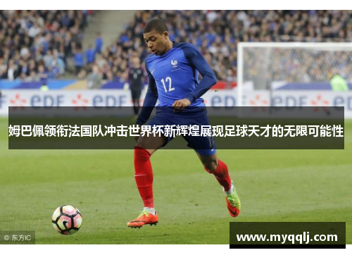 姆巴佩领衔法国队冲击世界杯新辉煌展现足球天才的无限可能性