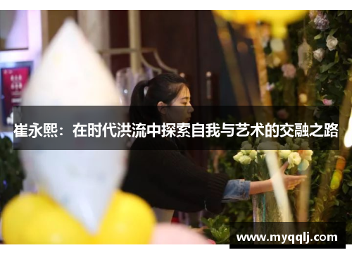 崔永熙：在时代洪流中探索自我与艺术的交融之路