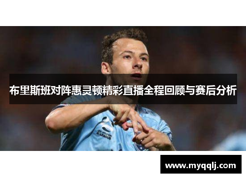 布里斯班对阵惠灵顿精彩直播全程回顾与赛后分析