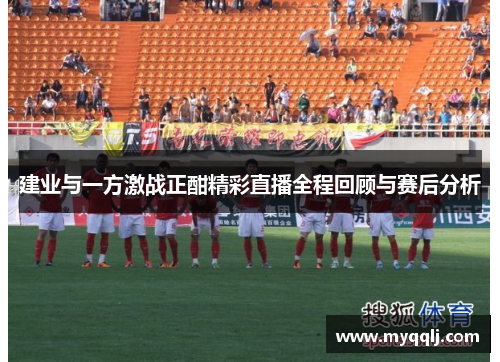 建业与一方激战正酣精彩直播全程回顾与赛后分析