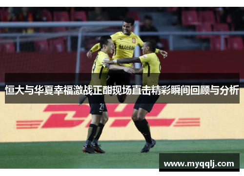 恒大与华夏幸福激战正酣现场直击精彩瞬间回顾与分析