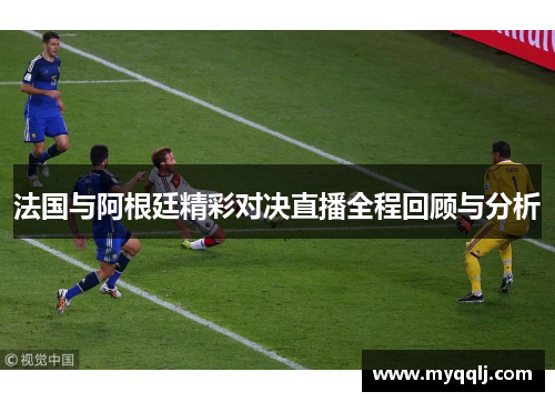 法国与阿根廷精彩对决直播全程回顾与分析