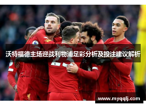 沃特福德主场迎战利物浦足彩分析及投注建议解析