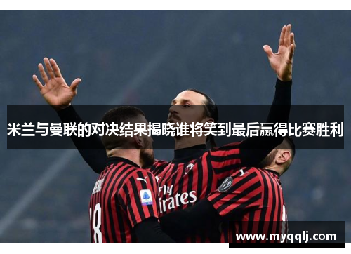 米兰与曼联的对决结果揭晓谁将笑到最后赢得比赛胜利