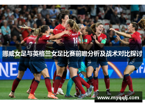 挪威女足与英格兰女足比赛前瞻分析及战术对比探讨