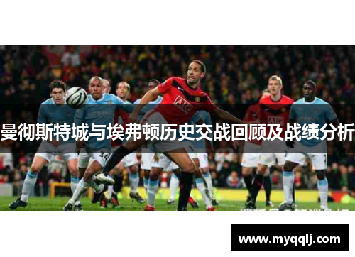 曼彻斯特城与埃弗顿历史交战回顾及战绩分析
