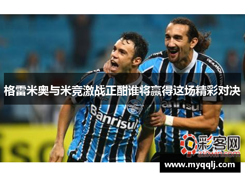 格雷米奥与米竞激战正酣谁将赢得这场精彩对决