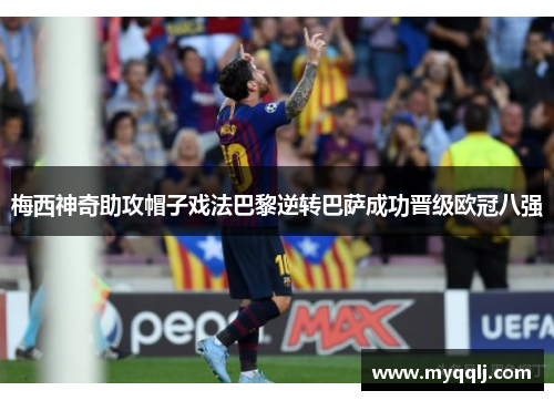 梅西神奇助攻帽子戏法巴黎逆转巴萨成功晋级欧冠八强