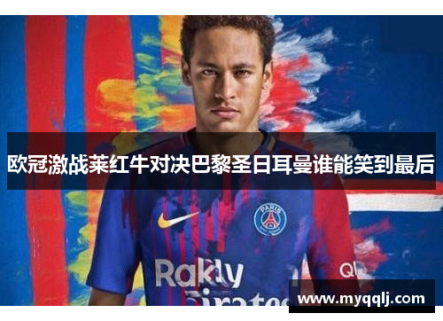 欧冠激战莱红牛对决巴黎圣日耳曼谁能笑到最后