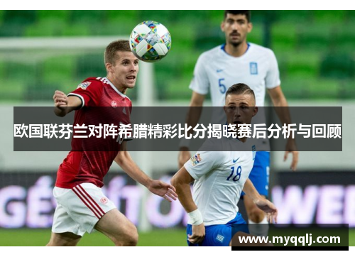 欧国联芬兰对阵希腊精彩比分揭晓赛后分析与回顾