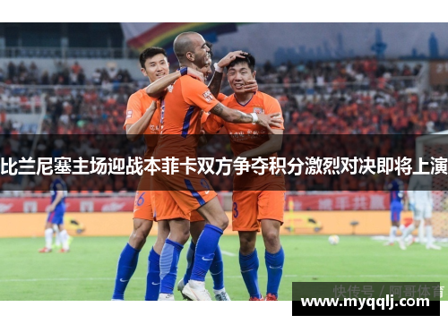 比兰尼塞主场迎战本菲卡双方争夺积分激烈对决即将上演
