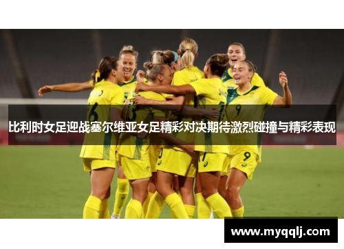 比利时女足迎战塞尔维亚女足精彩对决期待激烈碰撞与精彩表现