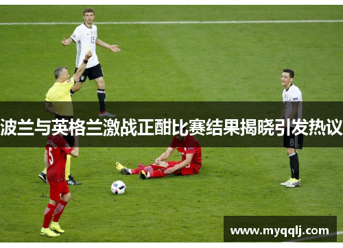 波兰与英格兰激战正酣比赛结果揭晓引发热议