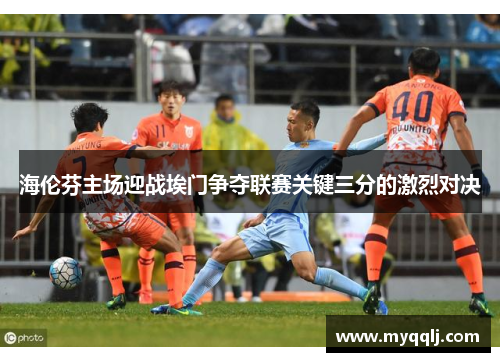 海伦芬主场迎战埃门争夺联赛关键三分的激烈对决