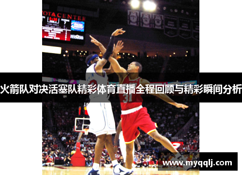 火箭队对决活塞队精彩体育直播全程回顾与精彩瞬间分析