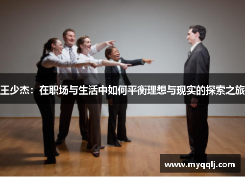 王少杰：在职场与生活中如何平衡理想与现实的探索之旅