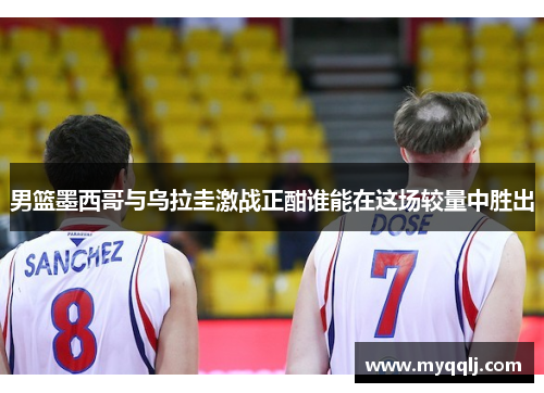 男篮墨西哥与乌拉圭激战正酣谁能在这场较量中胜出