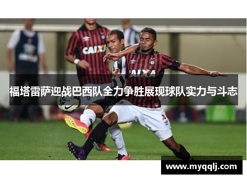 福塔雷萨迎战巴西队全力争胜展现球队实力与斗志