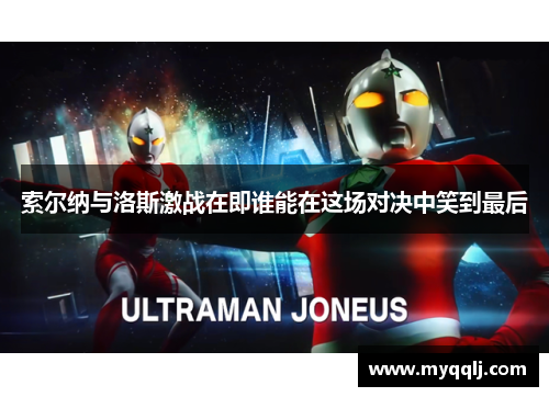 索尔纳与洛斯激战在即谁能在这场对决中笑到最后